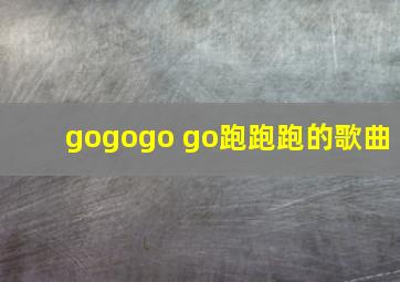 gogogo go跑跑跑的歌曲